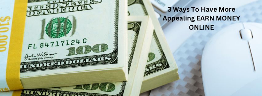 3 Ways To Have More Appealing EARN MONEY ONLINE
