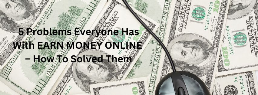 5 Problems With EARN MONEY ONLINE – How To Solved Them