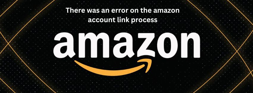 There was an error on the amazon account link process