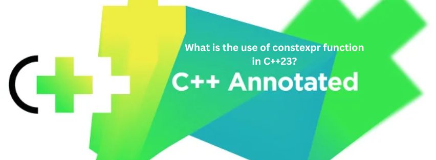 What is the use of constexpr function in C++23